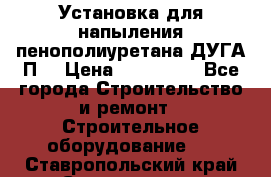 Установка для напыления пенополиуретана ДУГА П2 › Цена ­ 115 000 - Все города Строительство и ремонт » Строительное оборудование   . Ставропольский край,Ставрополь г.